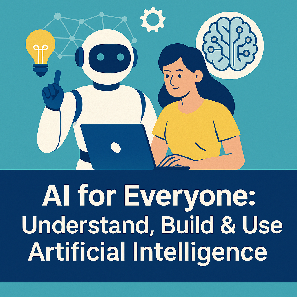 AI for Everyone: Understand, Build & Use Artificial Intelligence